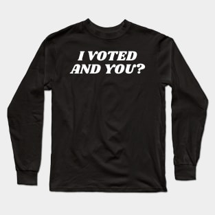 I Voted And you,I Voted Did You? Long Sleeve T-Shirt